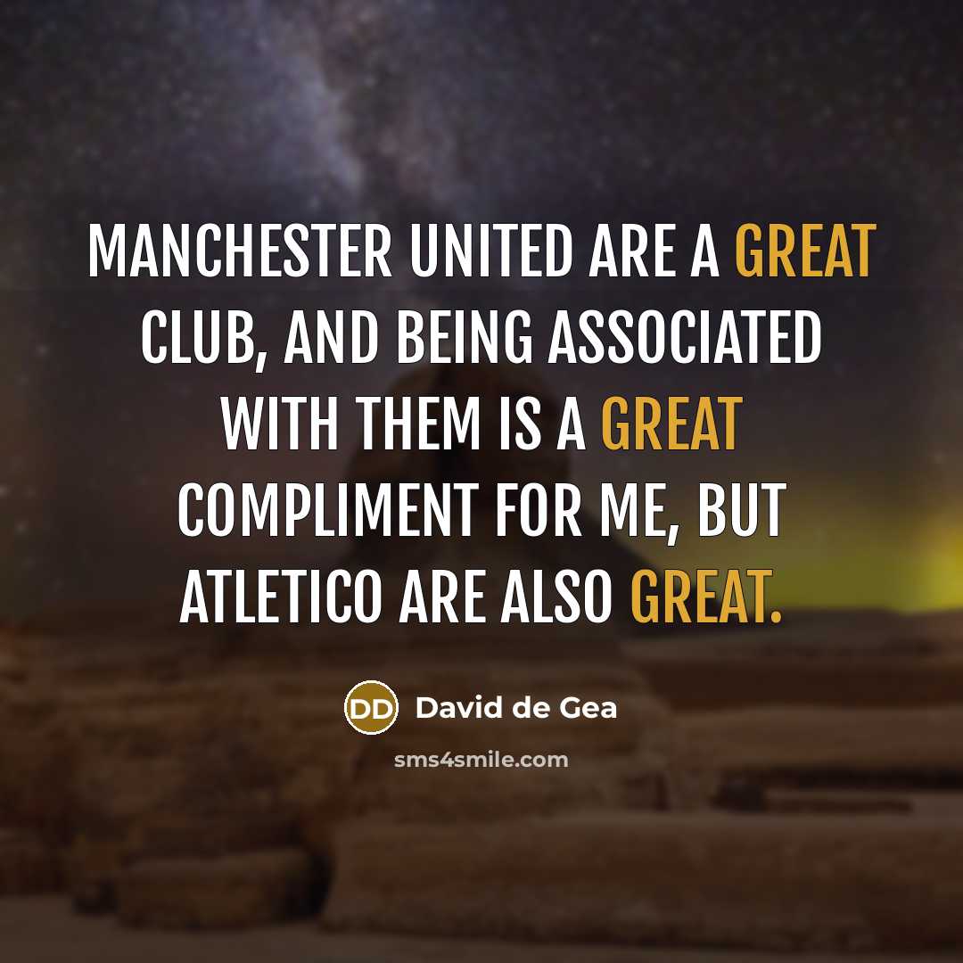 “Manchester United are a great club, and being associated with them is a great compliment for me, but Atletico are also great.” quote by David de Gea
