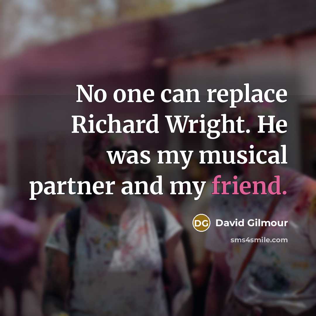 “No one can replace Richard Wright. He was my musical partner and my friend.” quote by David Gilmour