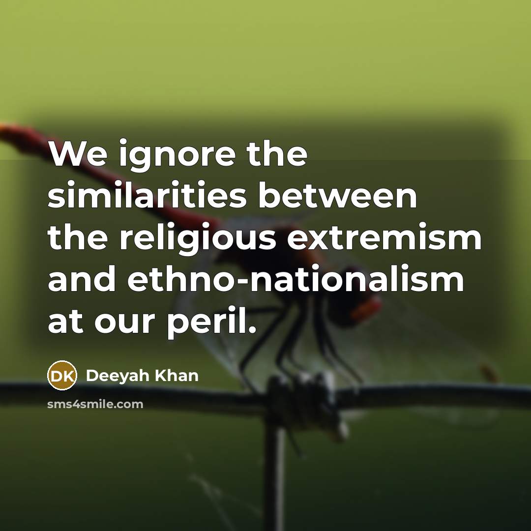 “We ignore the similarities between the religious extremism and ethno-nationalism at our peril.” quote by Deeyah Khan