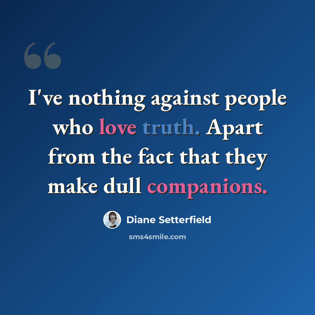 “I've nothing against people who love truth. Apart from the fact that they make dull companions.” quote by Diane Setterfield