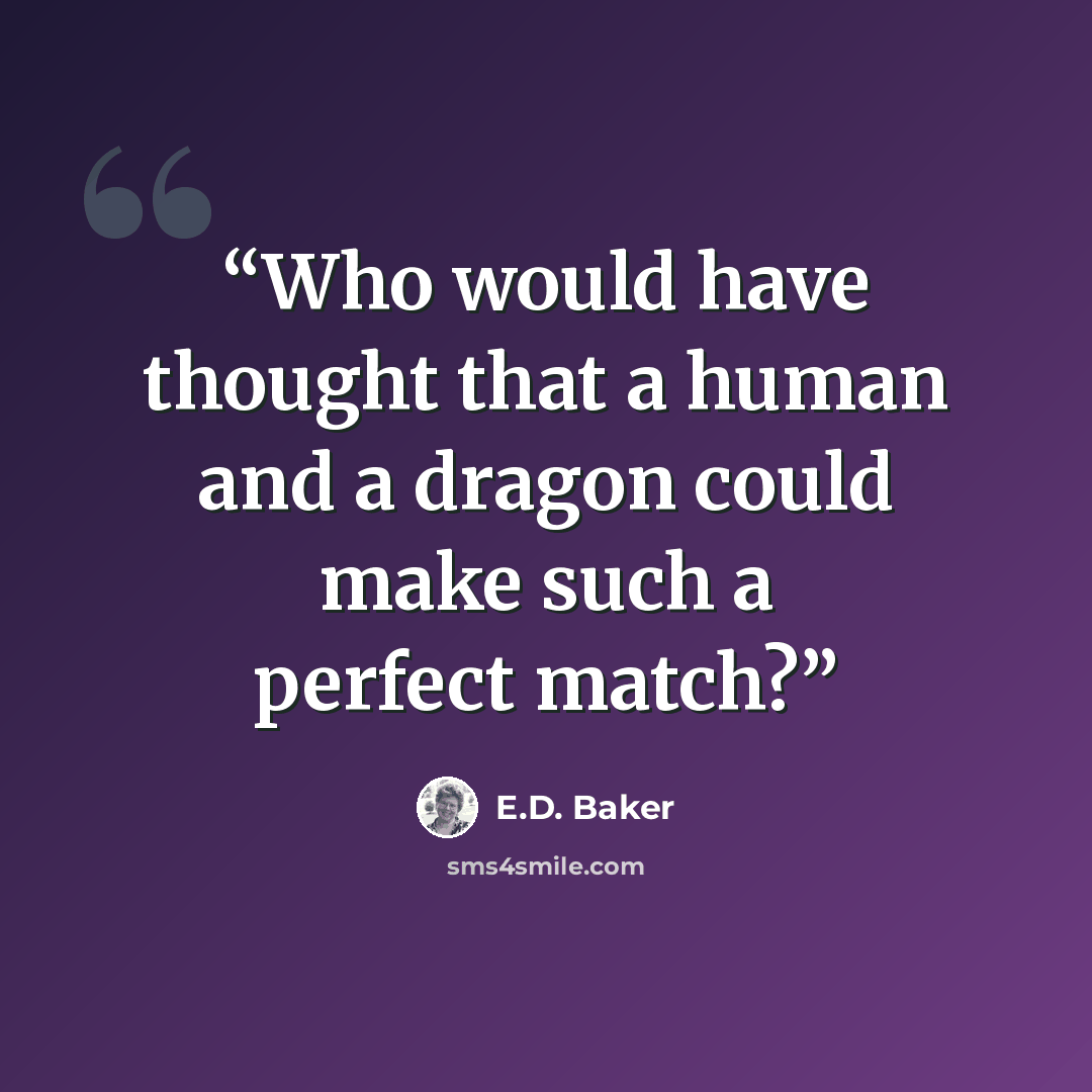 “Who would have thought that a human and a dragon could make such a perfect match?” quote by E.D. Baker