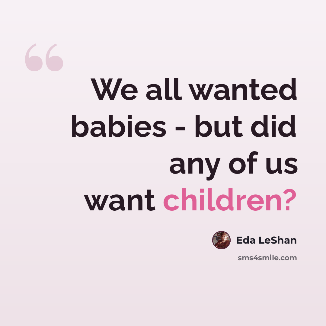 “We all wanted babies - but did any of us want children?” quote by Eda LeShan