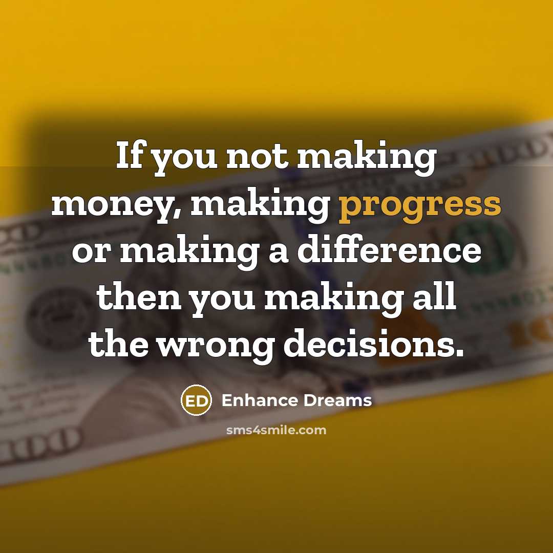 “If you not making money, making progress or making a difference then you making all the wrong decisions.” quote by Enhance Dreams