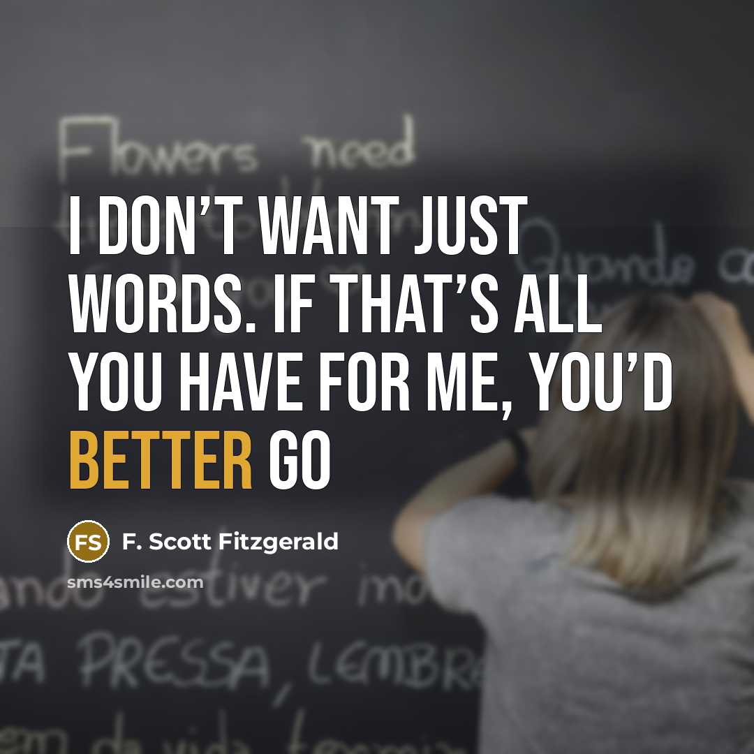 “I don’t want just words. If that’s all you have for me, you’d better go” quote by F. Scott Fitzgerald