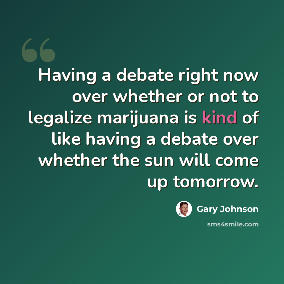“Having a debate right now over whether or not to legalize marijuana is kind of like having a debate over whether the sun will come up tomorrow.” quote by Gary Johnson