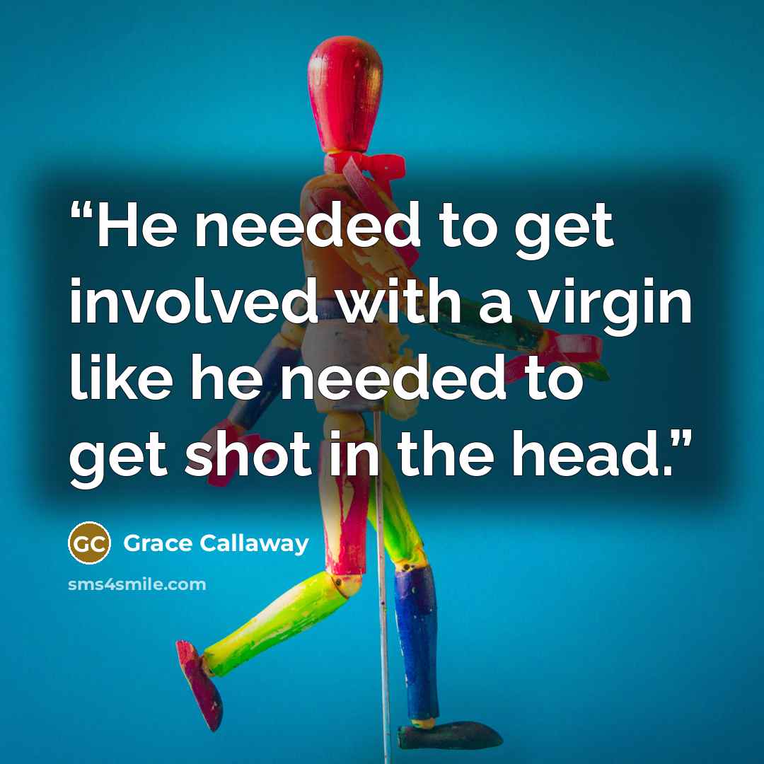 “He needed to get involved with a virgin like he needed to get shot in the head.” quote by Grace Callaway