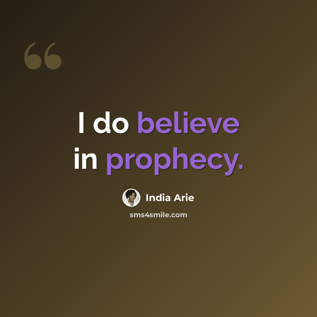 “I do believe in prophecy.” quote by India Arie