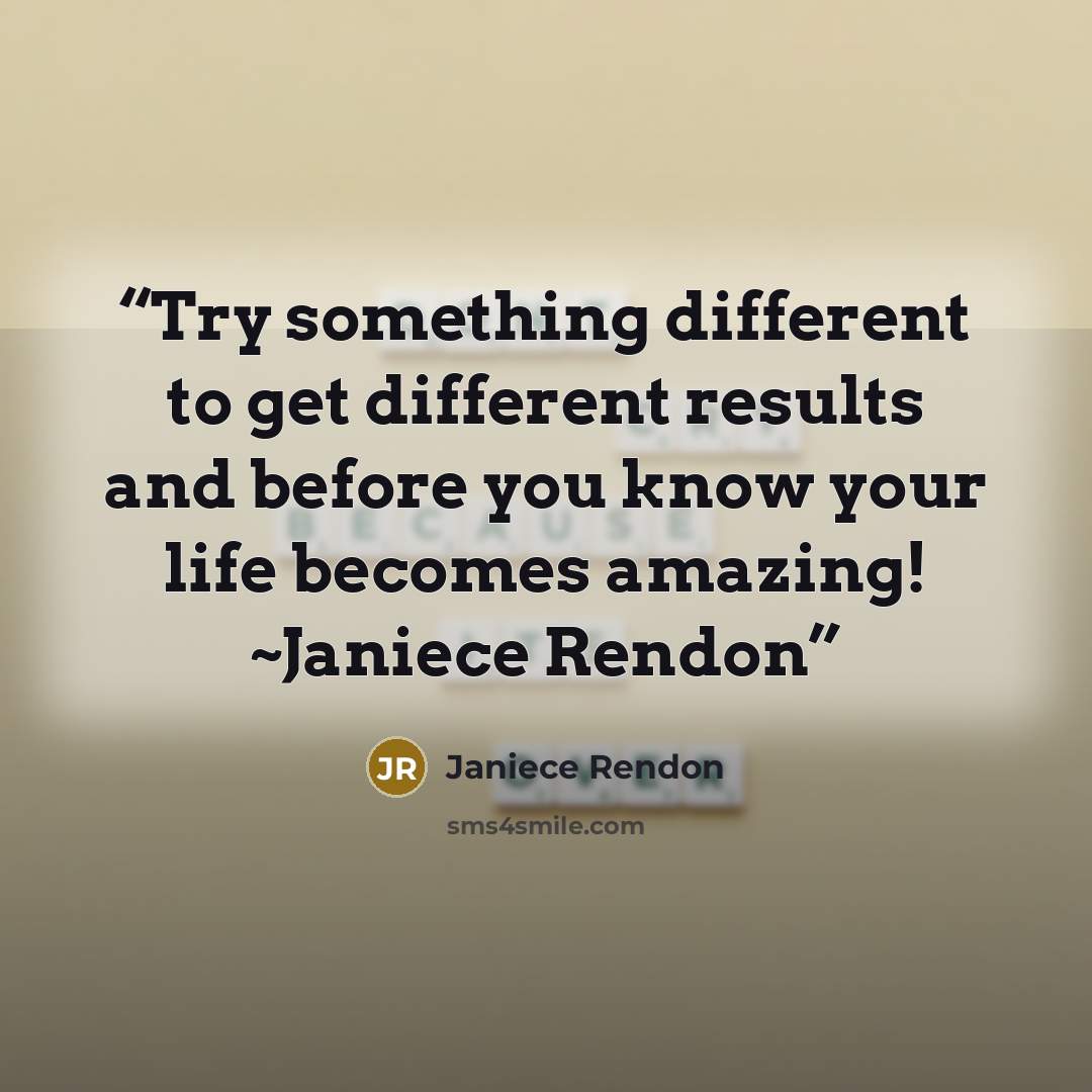 “Try something different to get different results and before you know your life becomes amazing! ~Janiece Rendon” quote by Janiece Rendon