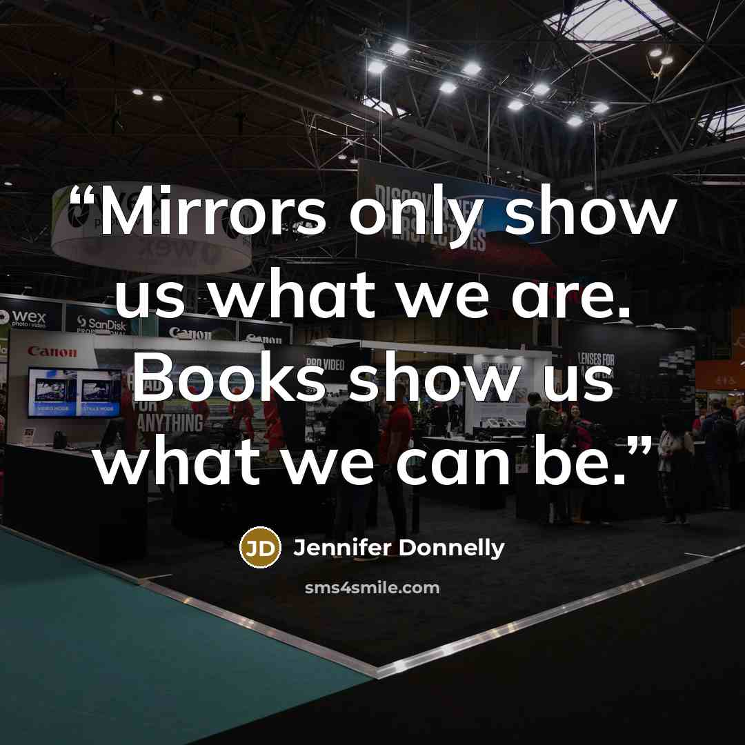 “Mirrors only show us what we are. Books show us what we can be.” quote by Jennifer Donnelly