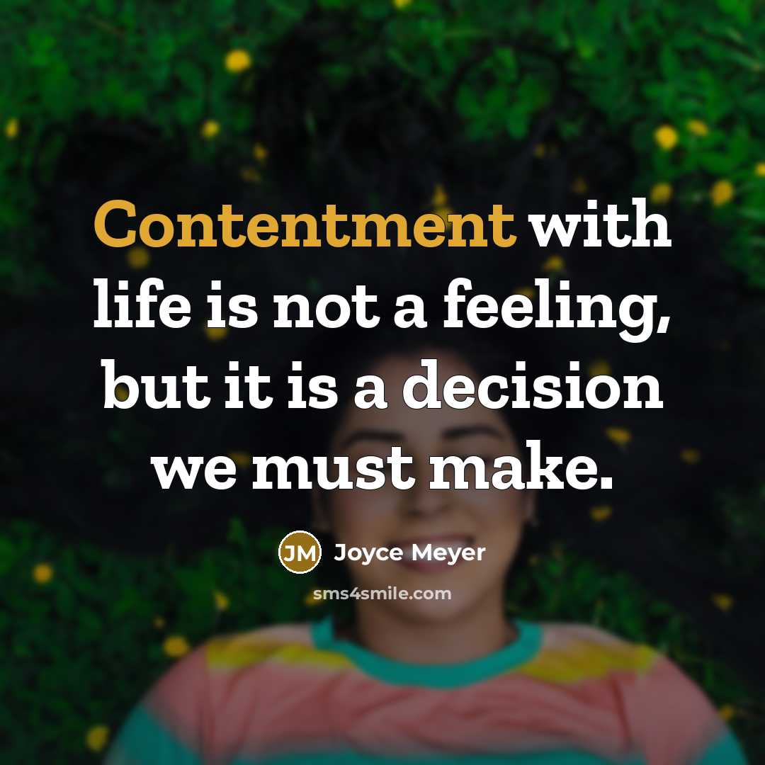 “Contentment with life is not a feeling, but it is a decision we must make.” quote by Joyce Meyer