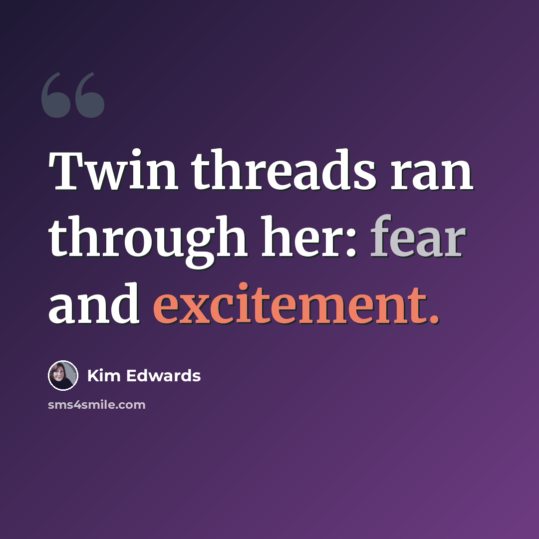 “Twin threads ran through her: fear and excitement.” quote by Kim Edwards