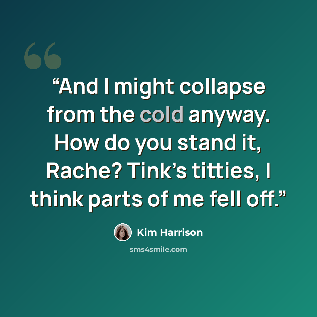 “And I might collapse from the cold anyway. How do you stand it, Rache? Tink’s titties, I think parts of me fell off.” quote by Kim Harrison