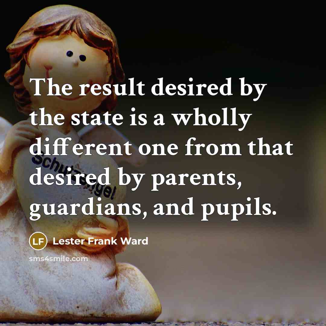 “The result desired by the state is a wholly different one from that desired by parents, guardians, and pupils.” quote by Lester Frank Ward