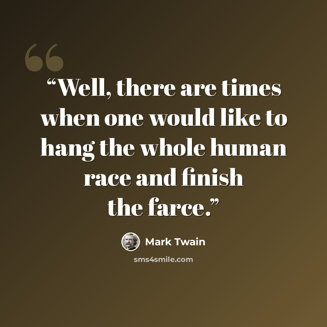 “Well, there are times when one would like to hang the whole human race and finish the farce.” quote by Mark Twain