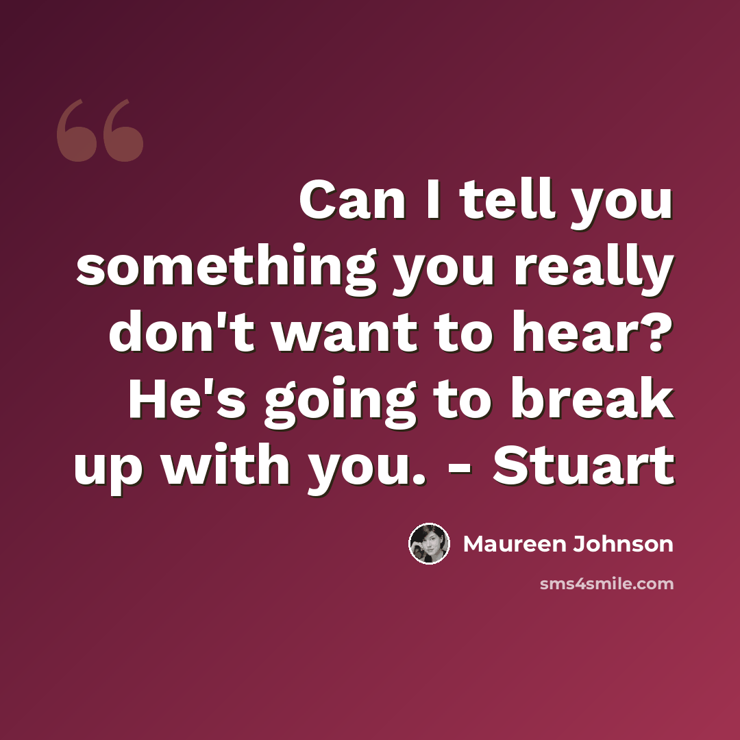 “Can I tell you something you really don't want to hear? He's going to break up with you. - Stuart” quote by Maureen Johnson