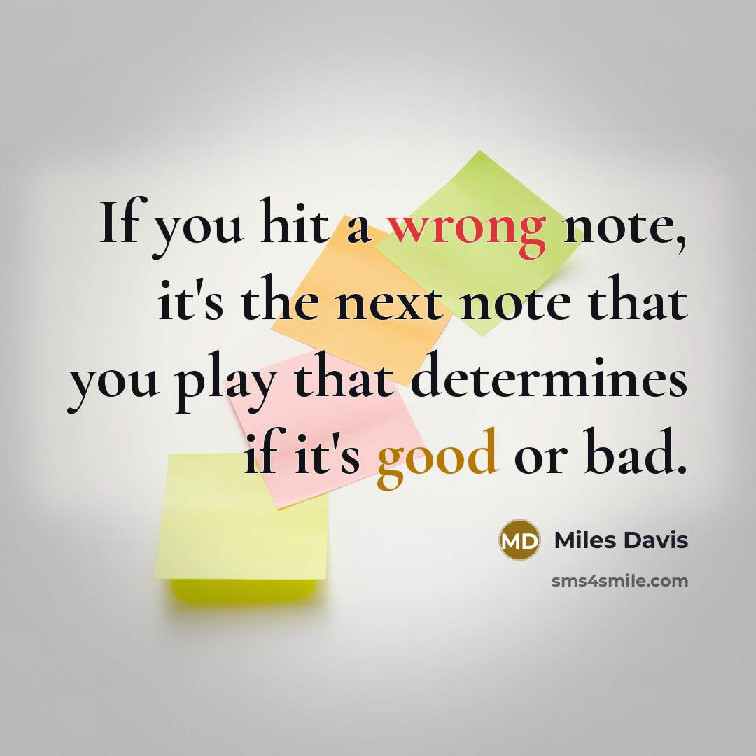 “If you hit a wrong note, it's the next note that you play that determines if it's good or bad.” quote by Miles Davis