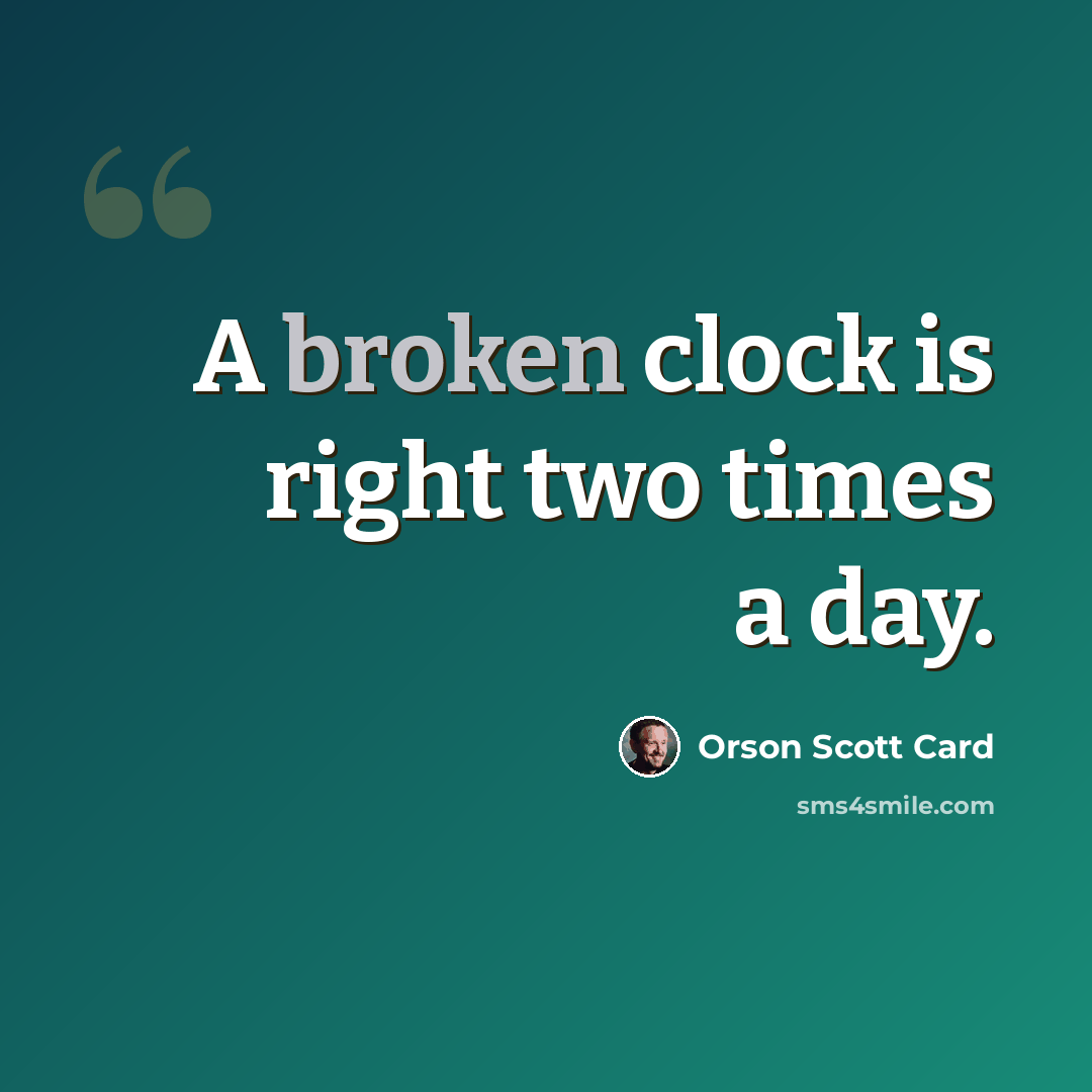 “A broken clock is right two times a day.” quote by Orson Scott Card