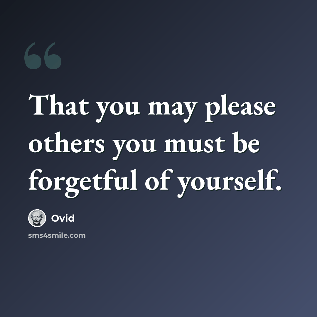 “That you may please others you must be forgetful of yourself.” quote by Ovid