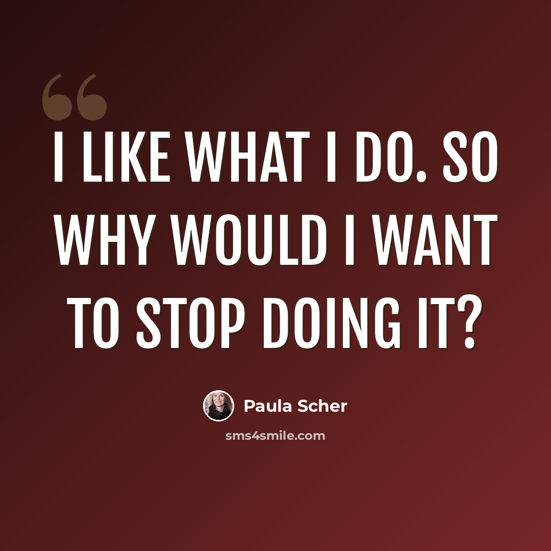“I like what I do. So why would I want to stop doing it?” quote by Paula Scher