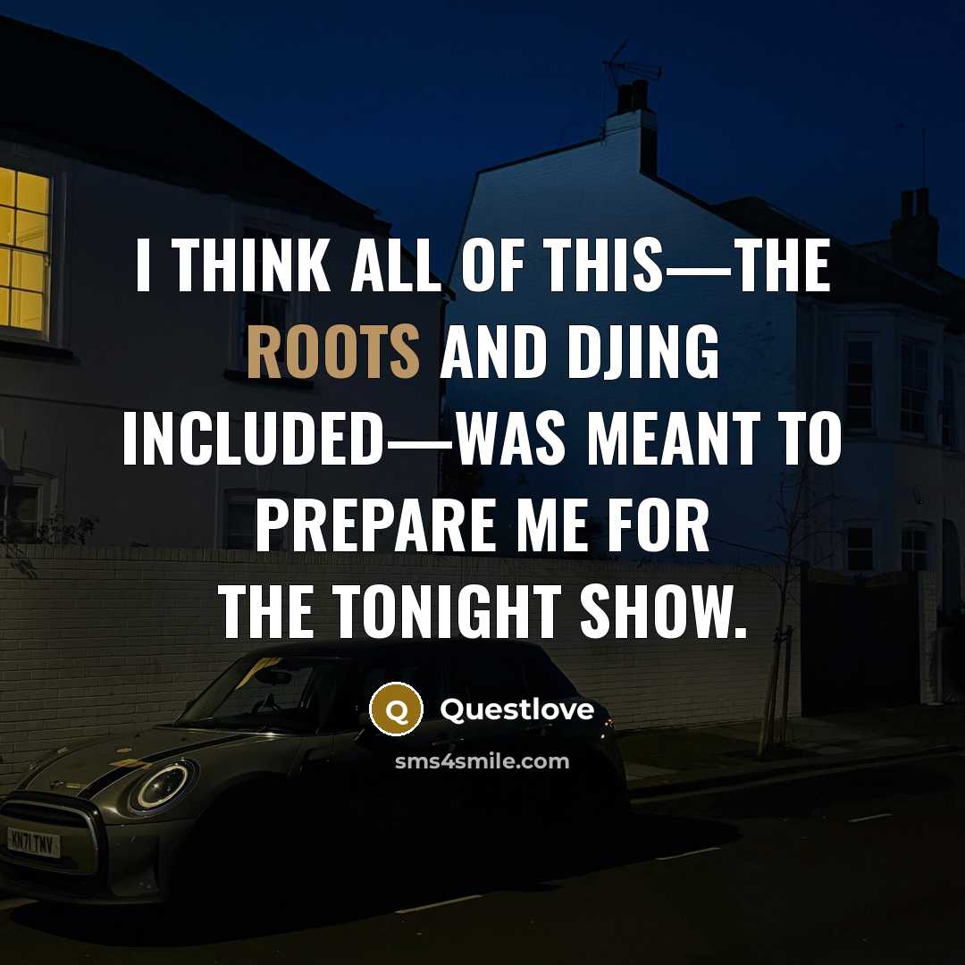 “I think all of this—The Roots and DJing included—was meant to prepare me for The Tonight Show.” quote by Questlove