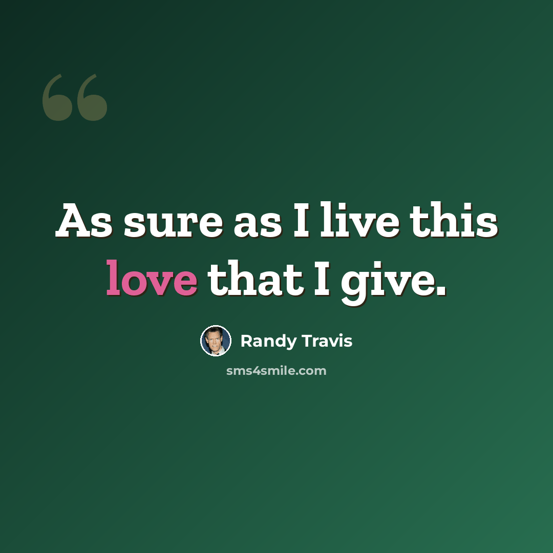 “As sure as I live this love that I give.” quote by Randy Travis