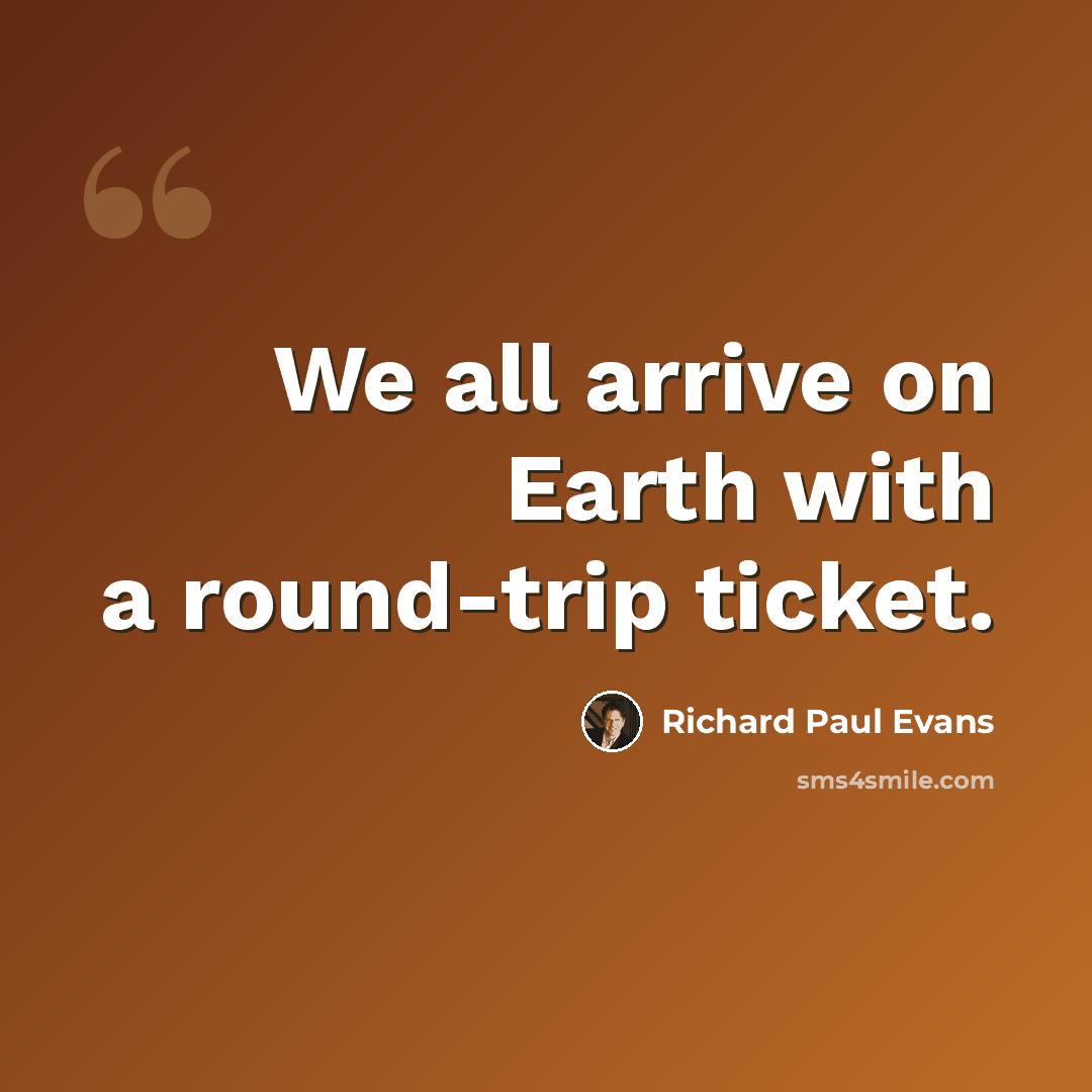“We all arrive on Earth with a round-trip ticket.” quote by Richard Paul Evans