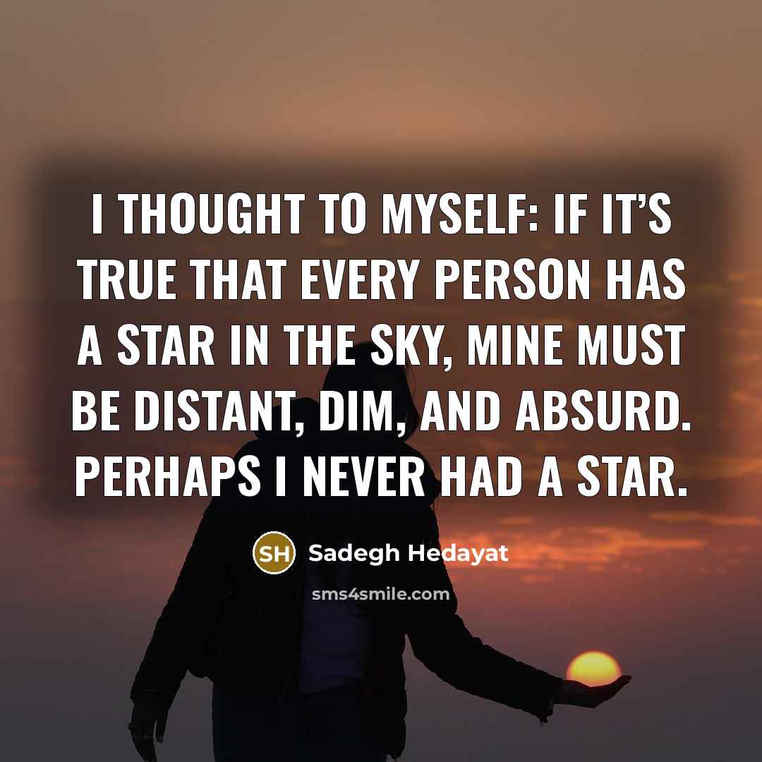 “I thought to myself: if it’s true that every person has a star in the sky, mine must be distant, dim, and absurd. Perhaps I never had a star.” quote by Sadegh Hedayat