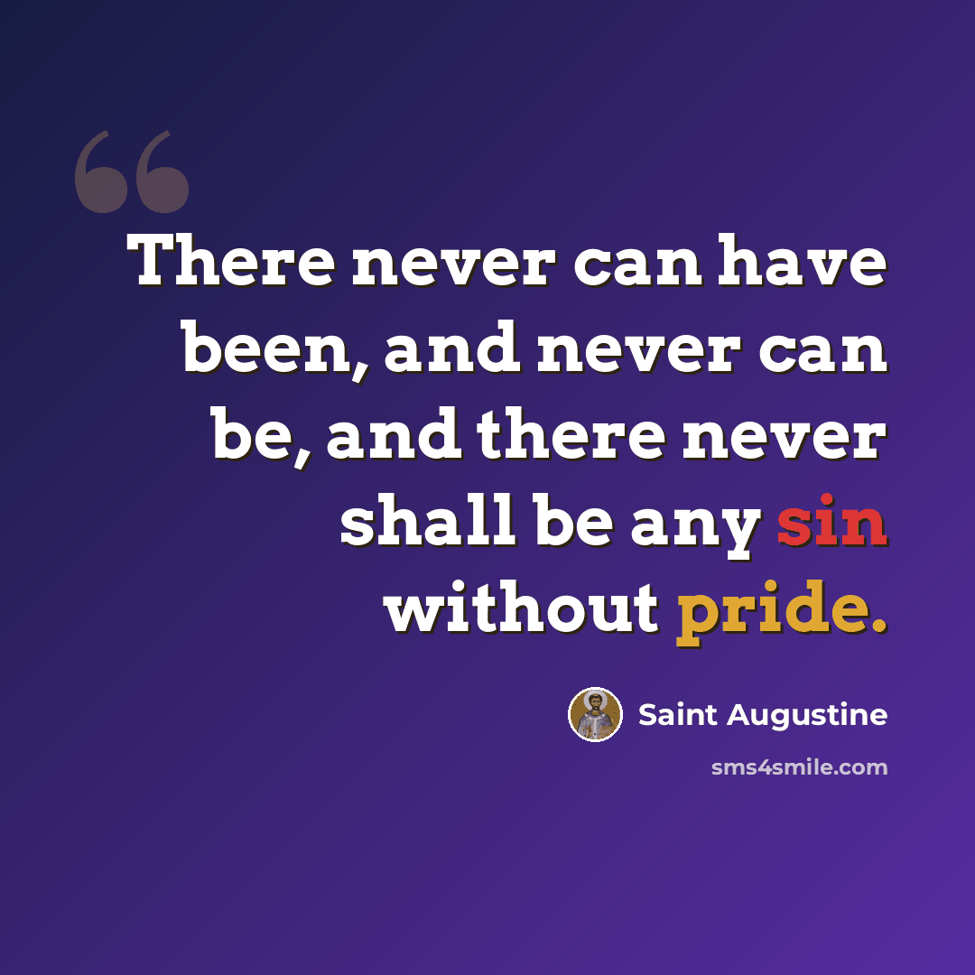 “There never can have been, and never can be, and there never shall be any sin without pride.” quote by Saint Augustine