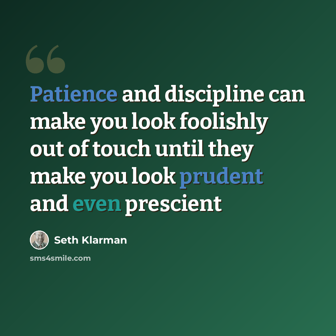 “Patience and discipline can make you look foolishly out of touch until they make you look prudent and even prescient” quote by Seth Klarman