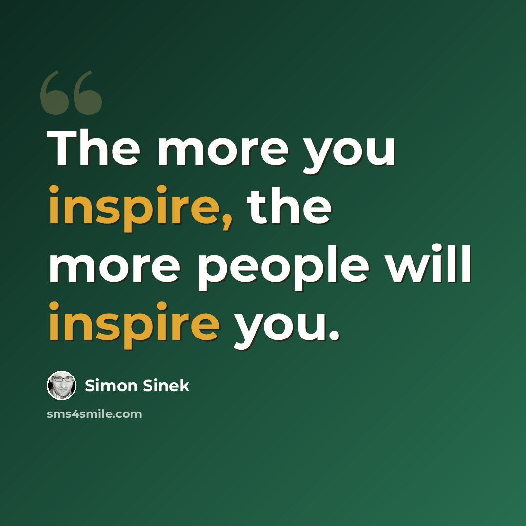 “The more you inspire, the more people will inspire you.” quote by Simon Sinek