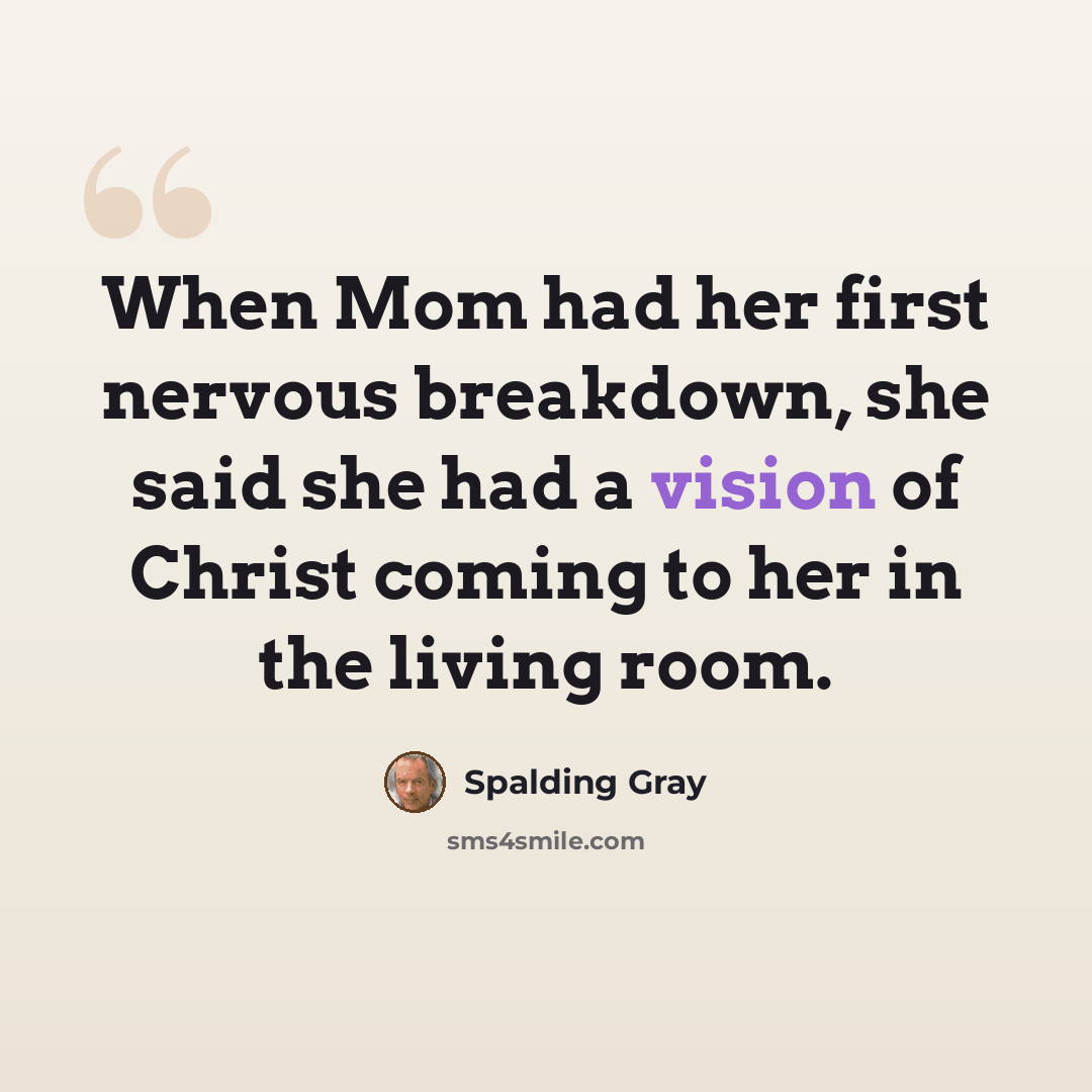 “When Mom had her first nervous breakdown, she said she had a vision of Christ coming to her in the living room.” quote by Spalding Gray