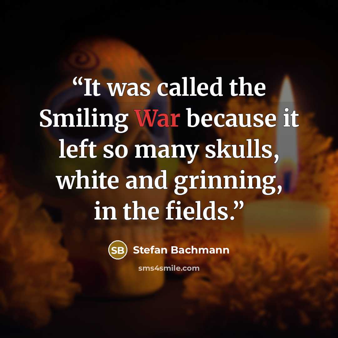 “It was called the Smiling War because it left so many skulls, white and grinning, in the fields.” quote by Stefan Bachmann