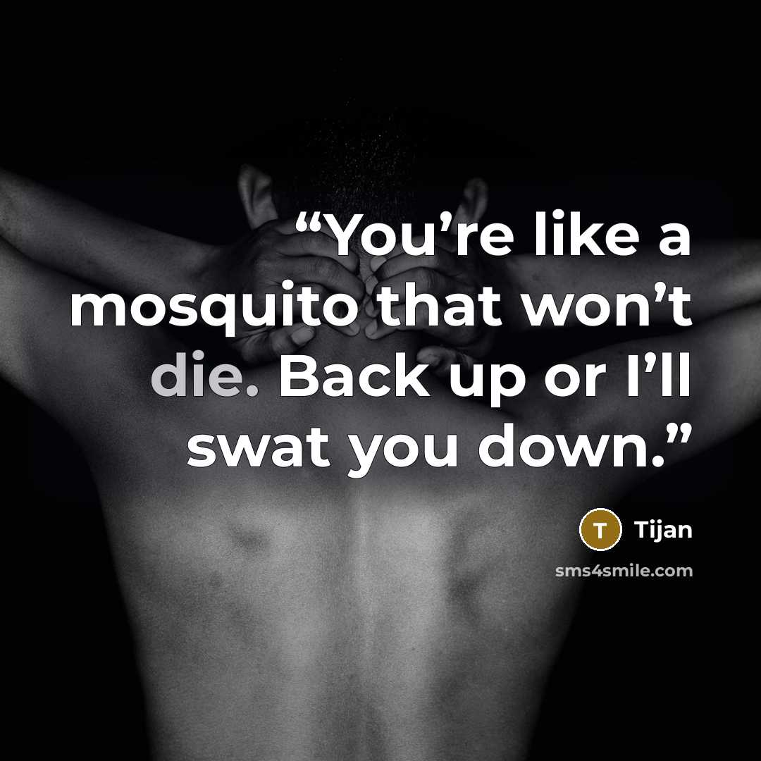 “You’re like a mosquito that won’t die. Back up or I’ll swat you down.” quote by Tijan