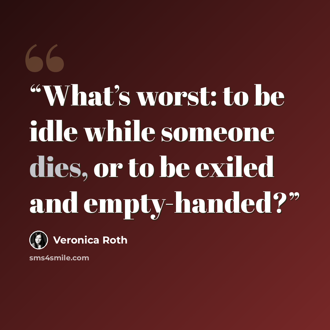 “What’s worst: to be idle while someone dies, or to be exiled and empty-handed?” quote by Veronica Roth