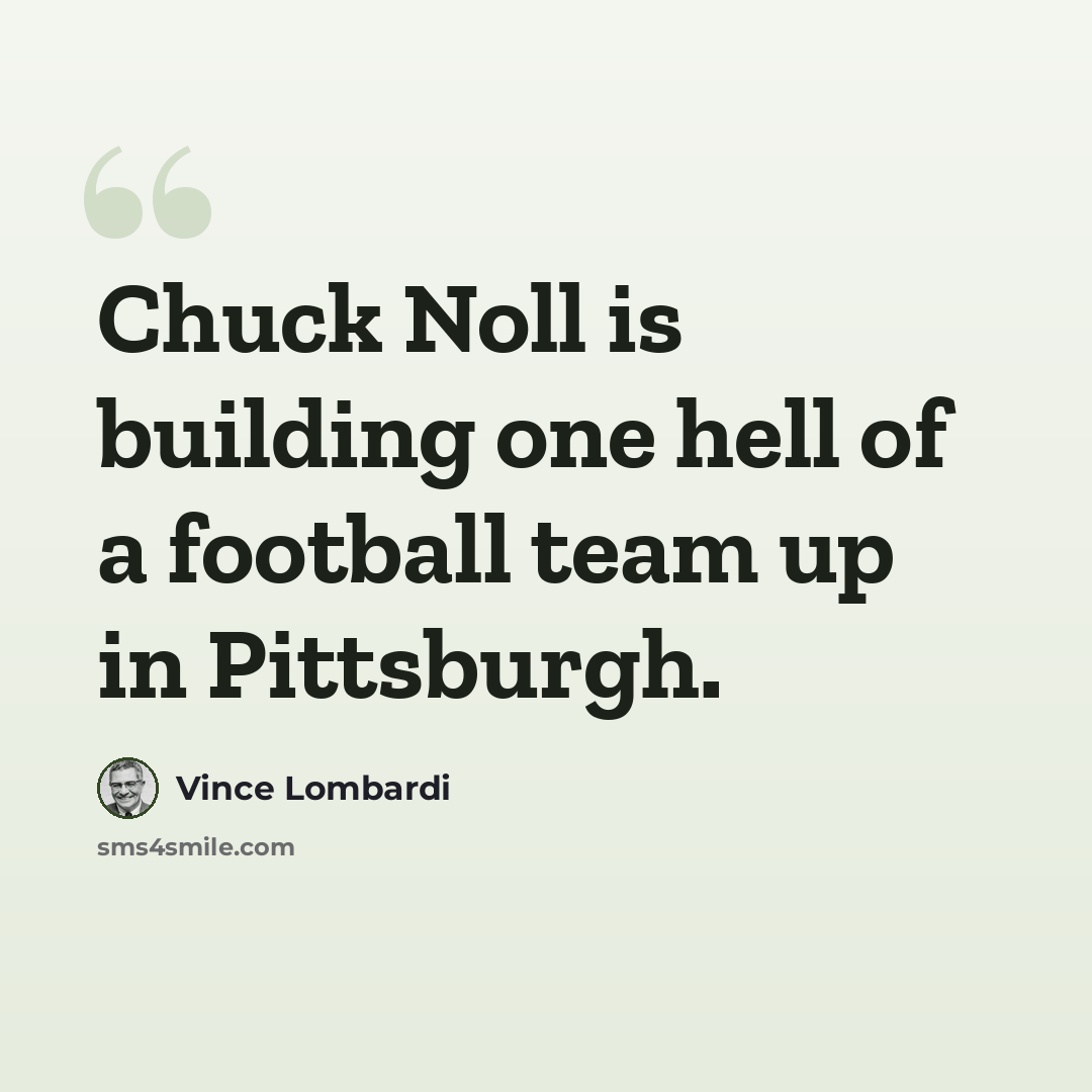 “Chuck Noll is building one hell of a football team up in Pittsburgh.” quote by Vince Lombardi