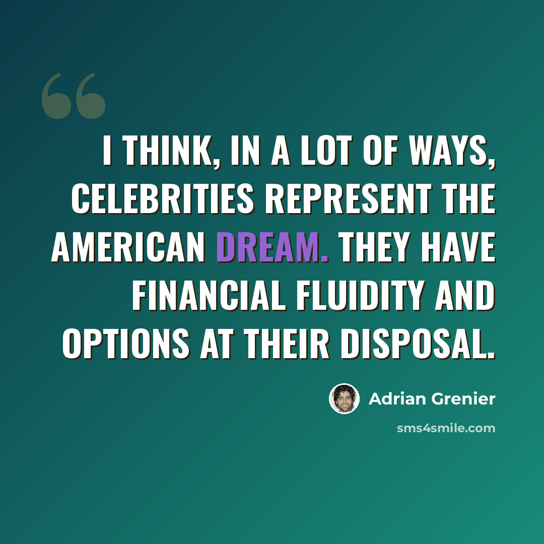 “I think, in a lot of ways, celebrities represent the American dream. They have financial fluidity and options at their disposal.” quote by Adrian Grenier