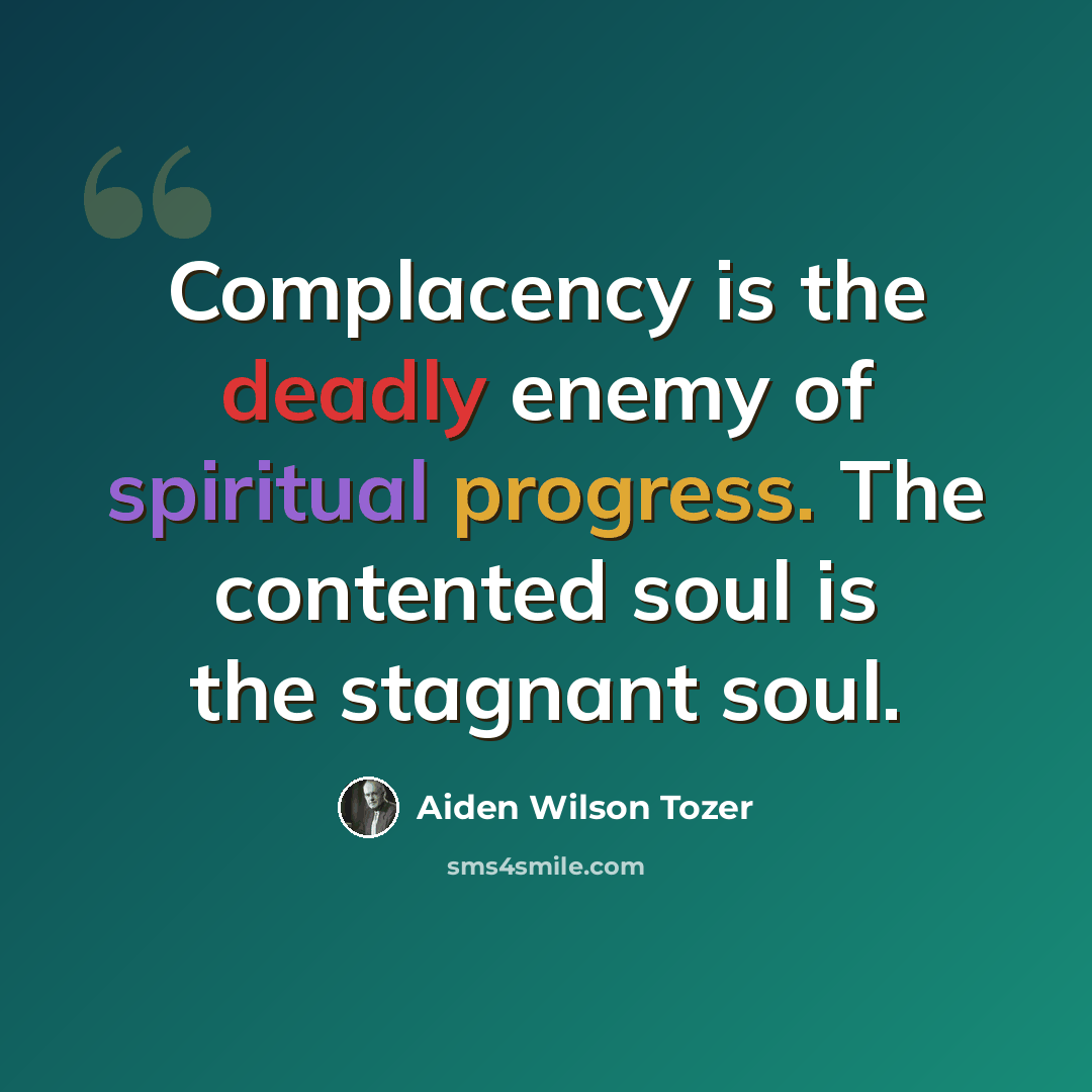 “Complacency is the deadly enemy of spiritual progress. The contented soul is the stagnant soul.” quote by Aiden Wilson Tozer