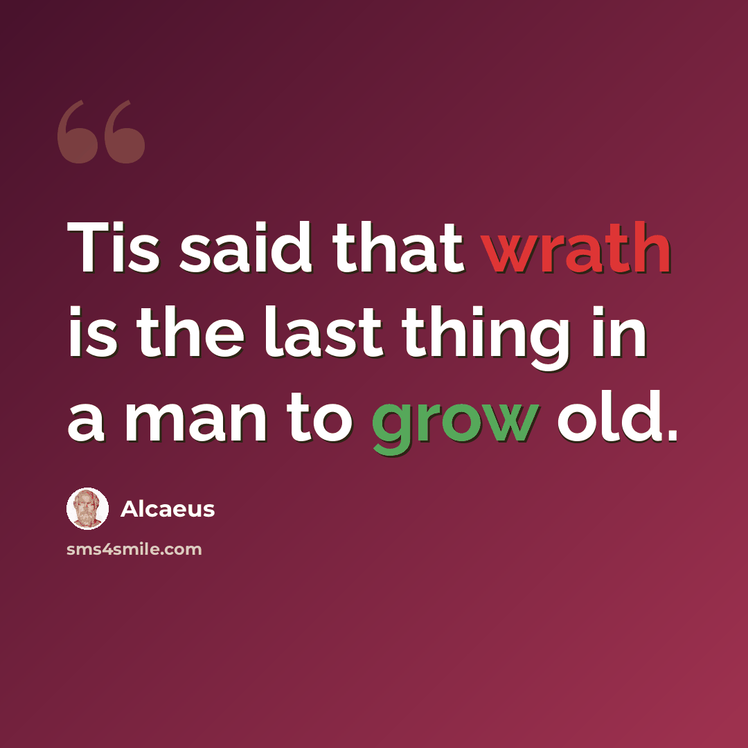“Tis said that wrath is the last thing in a man to grow old.” quote by Alcaeus