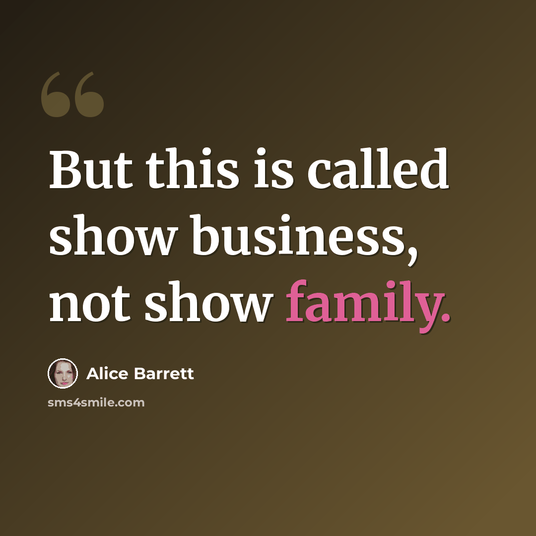 “But this is called show business, not show family.” quote by Alice Barrett