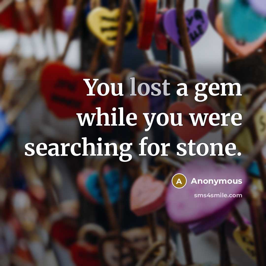 “You lost a gem while you were searching for stone.” quote by Anonymous