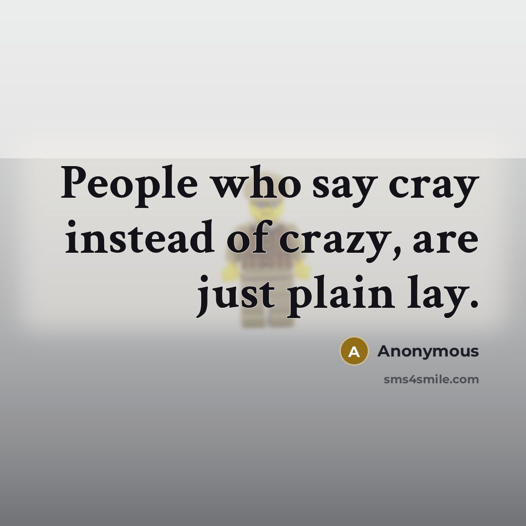 “People who say cray instead of crazy, are just plain lay.” quote by Anonymous
