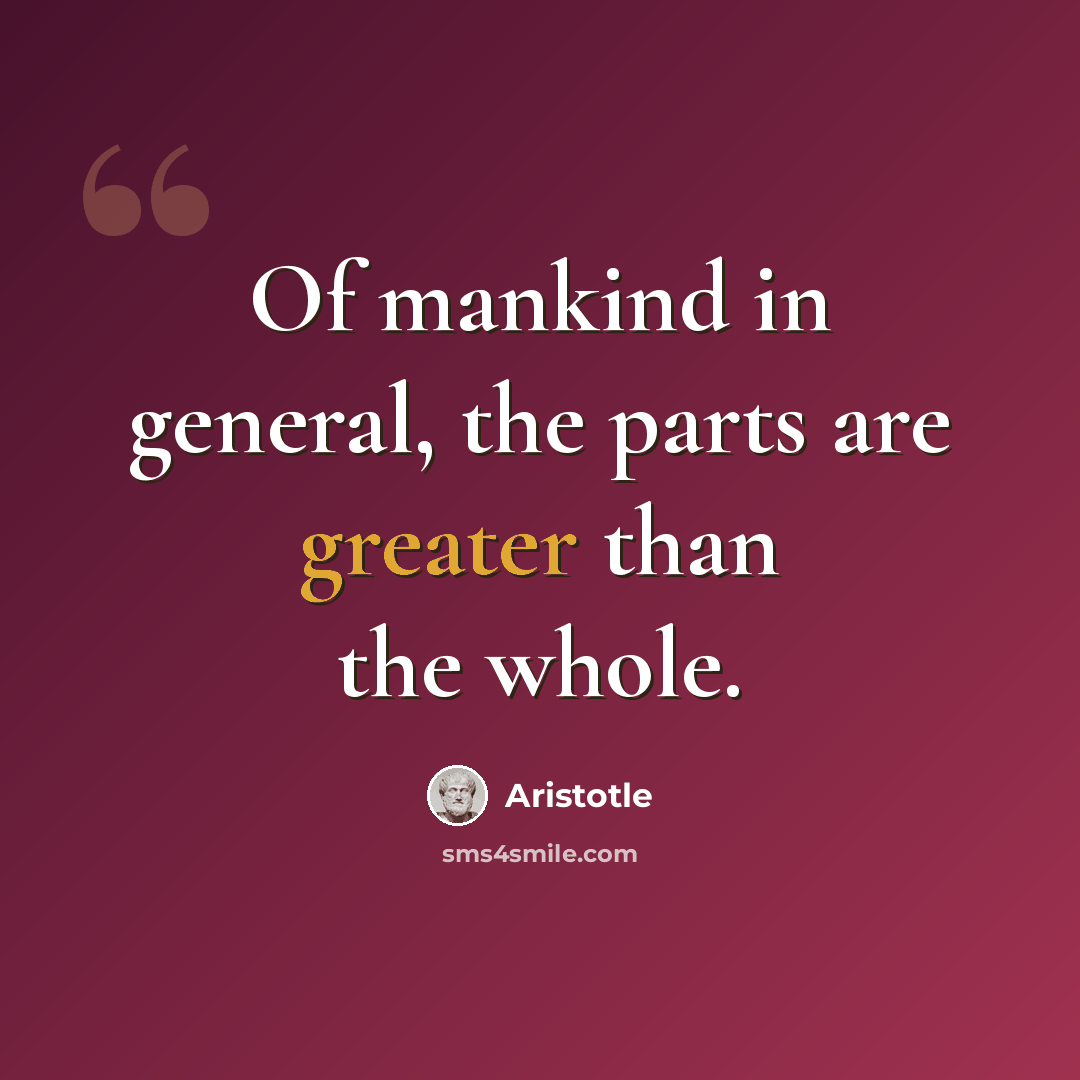 “Of mankind in general, the parts are greater than the whole.” quote by Aristotle