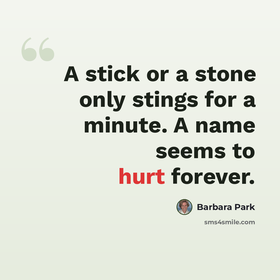 “A stick or a stone only stings for a minute. A name seems to hurt forever.” quote by Barbara Park