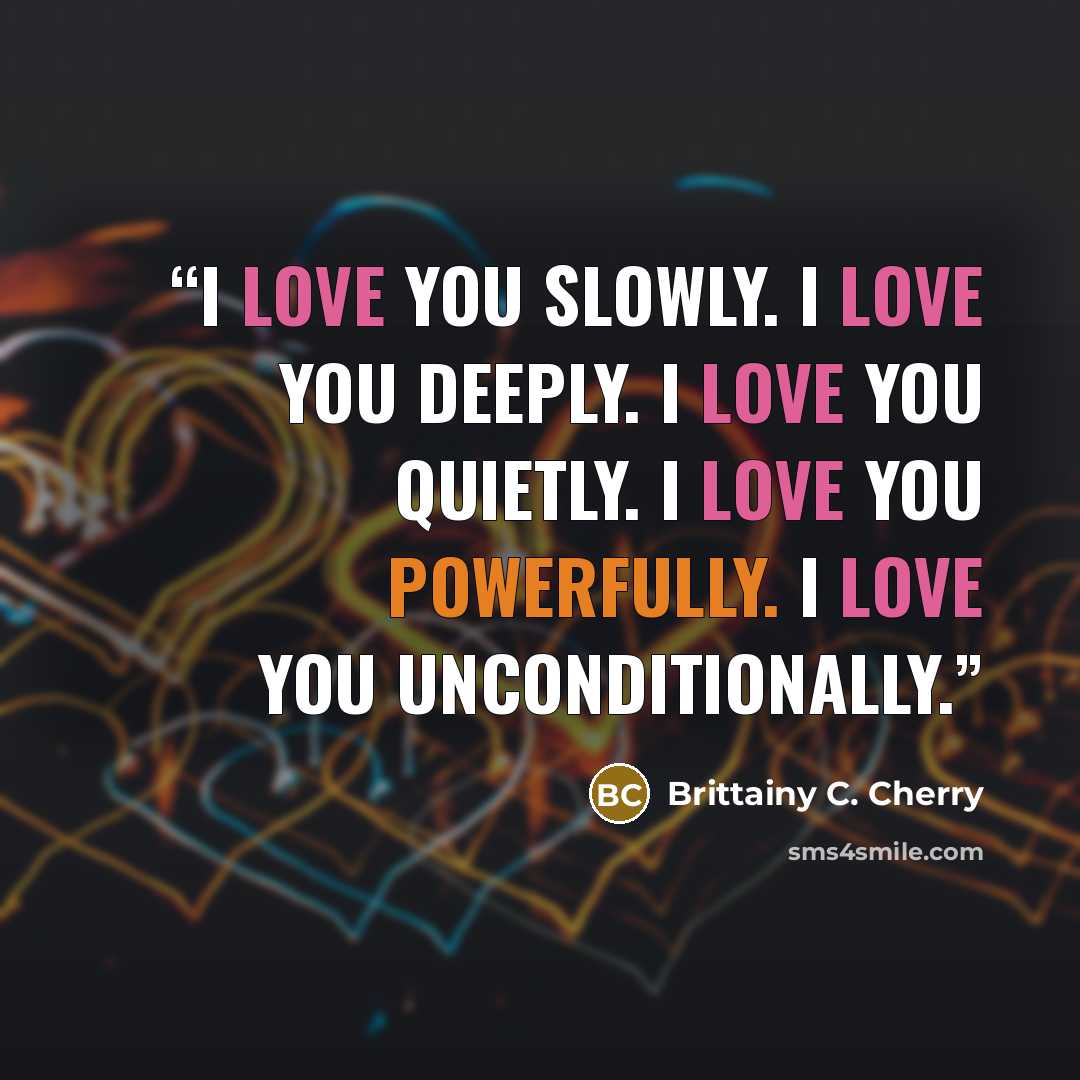 “I love you slowly. I love you deeply. I love you quietly. I love you powerfully. I love you unconditionally.” quote by Brittainy C. Cherry