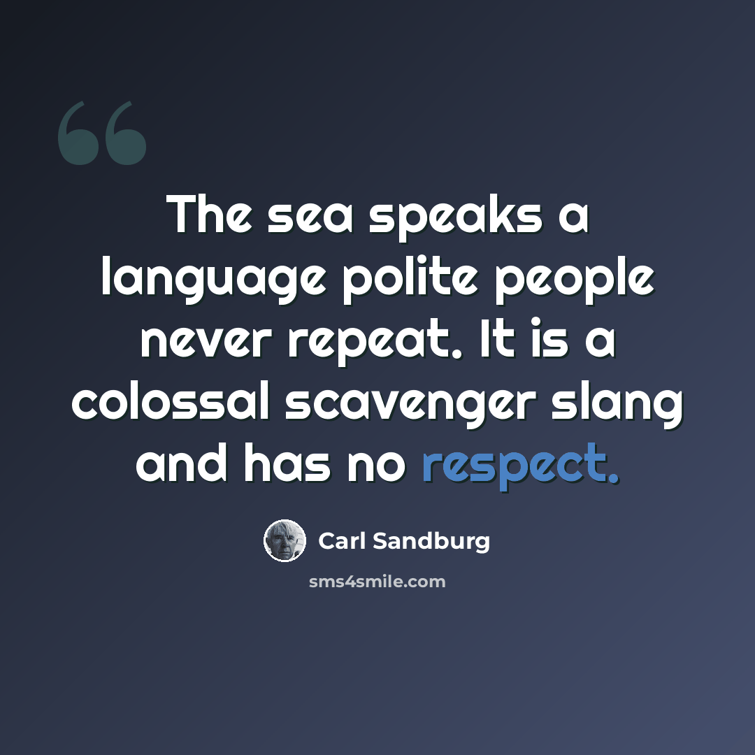 “The sea speaks a language polite people never repeat. It is a colossal scavenger slang and has no respect.” quote by Carl Sandburg