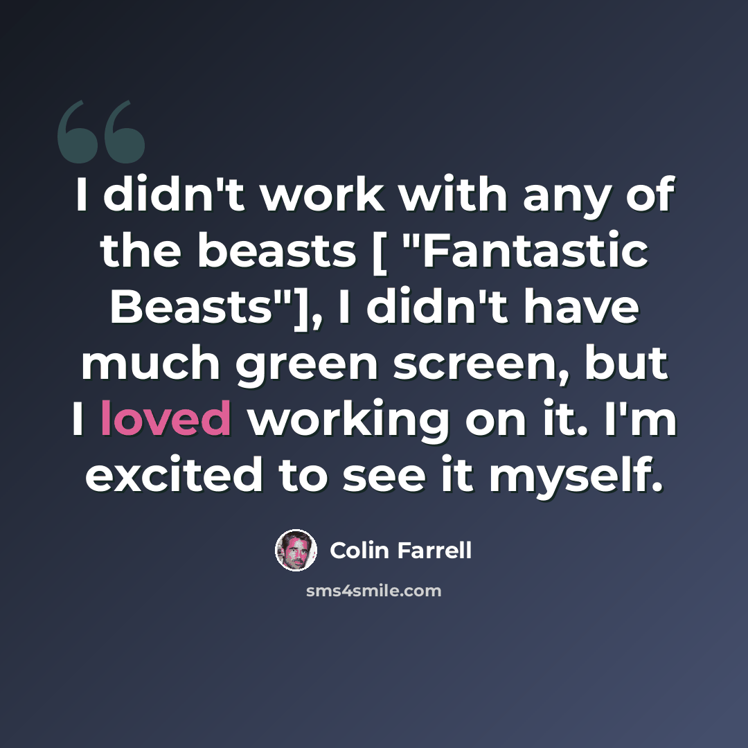 “I didn't work with any of the beasts [ "Fantastic Beasts"], I didn't have much green screen, but I loved working on it. I'm excited to see it myself.” quote by Colin Farrell