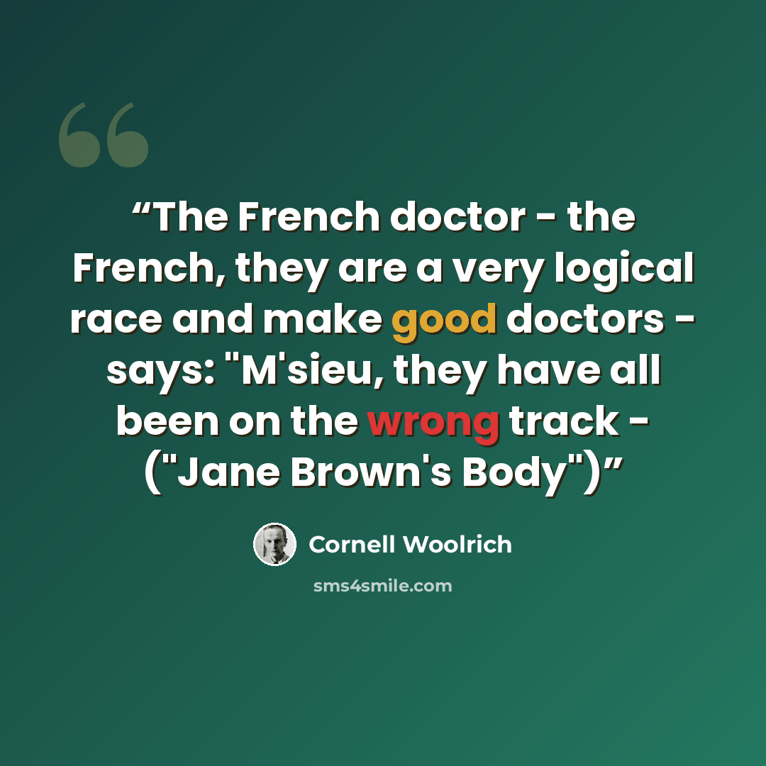 “The French doctor - the French, they are a very logical race and make good doctors - says: "M'sieu, they have all been on the wrong track - ("Jane Brown's Body")” quote by Cornell Woolrich