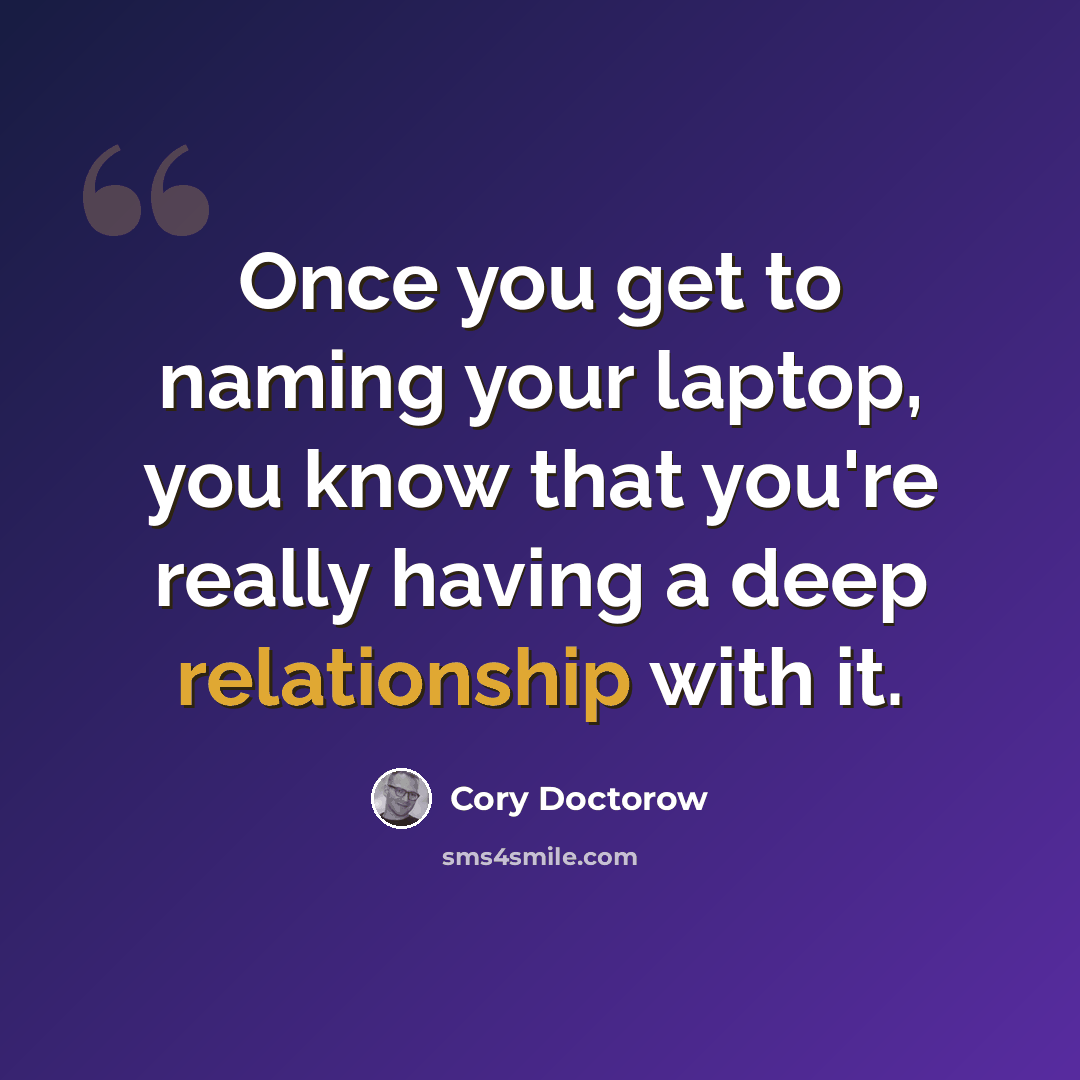 “Once you get to naming your laptop, you know that you're really having a deep relationship with it.” quote by Cory Doctorow