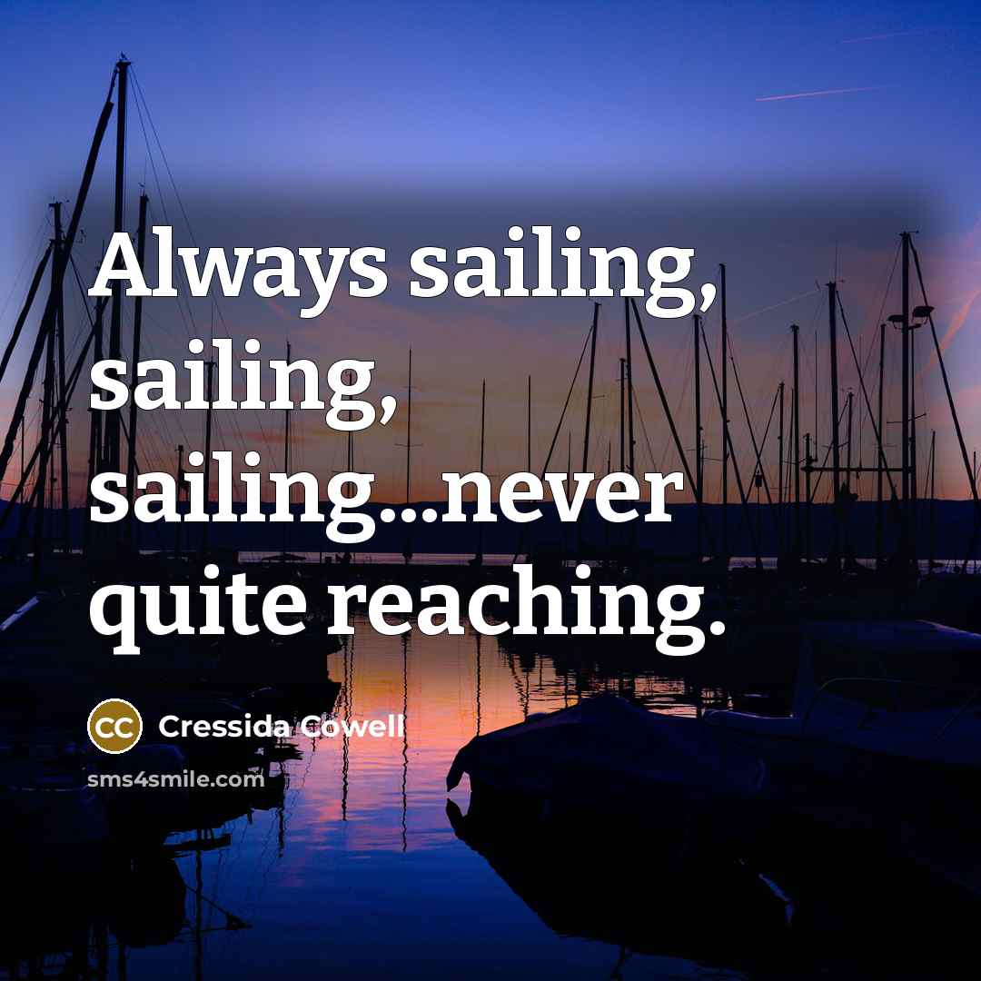 “Always sailing, sailing, sailing...never quite reaching.” quote by Cressida Cowell