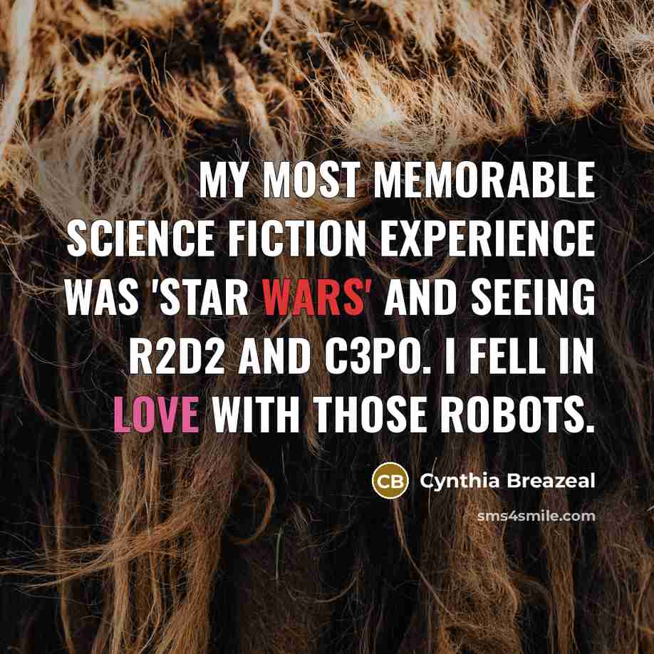 “My most memorable science fiction experience was 'Star Wars' and seeing R2D2 and C3PO. I fell in love with those robots.” quote by Cynthia Breazeal